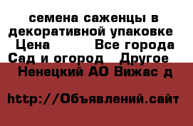 семена,саженцы в декоративной упаковке › Цена ­ 350 - Все города Сад и огород » Другое   . Ненецкий АО,Вижас д.